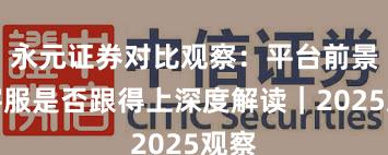 永元证券对比观察：平台前景与客服是否跟得上深度解读｜2025观察