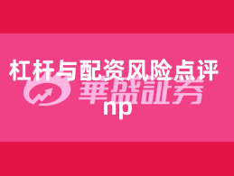 杠杆与配资风险点评 np