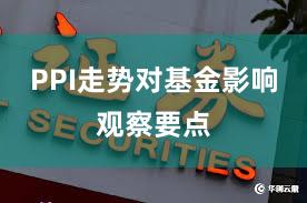 PPI走势对基金影响观察要点