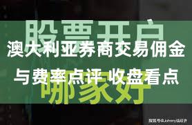 澳大利亚券商交易佣金与费率点评 收盘看点