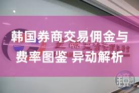 韩国券商交易佣金与费率图鉴 异动解析