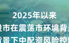 2025年以来亚太股市在震荡市环境背景下中配资风险控制的产品