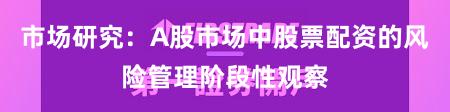 市场研究：A股市场中股票配资的风险管理阶段性观察