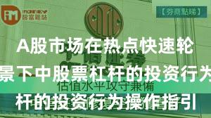 A股市场在热点快速轮动时期背景下中股票杠杆的投资行为操作指引