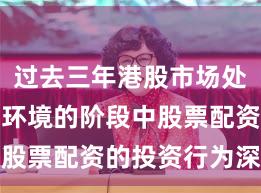 过去三年港股市场处于震荡市环境的阶段中股票配资的投资行为深度