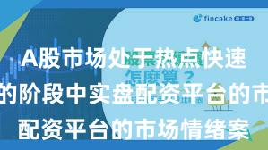 A股市场处于热点快速轮动时期的阶段中实盘配资平台的市场情绪案