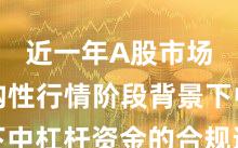 近一年A股市场在结构性行情阶段背景下中杠杆资金的合规边界实战