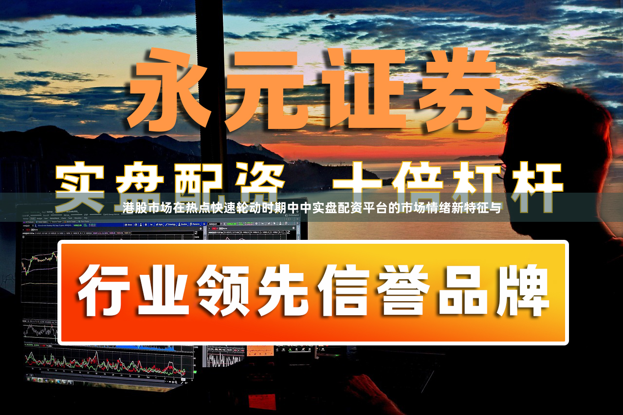 港股市场在热点快速轮动时期中中实盘配资平台的市场情绪新特征与