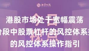 港股市场处于宽幅震荡周期的阶段中股票杠杆的风控体系操作指引