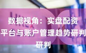 数据视角：实盘配资平台与账户管理趋势研判