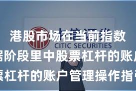港股市场在当前指数反复拉锯阶段里中股票杠杆的账户管理操作指引