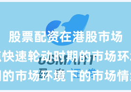 股票配资在港股市场面对热点快速轮动时期的市场环境下的市场情绪
