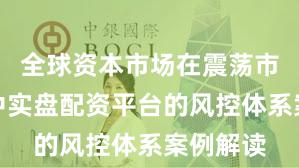 全球资本市场在震荡市环境中中实盘配资平台的风控体系案例解读