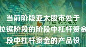 当前阶段亚太股市处于指数反复拉锯阶段的阶段中杠杆资金的产品设