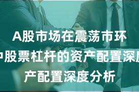 A股市场在震荡市环境中中股票杠杆的资产配置深度分析