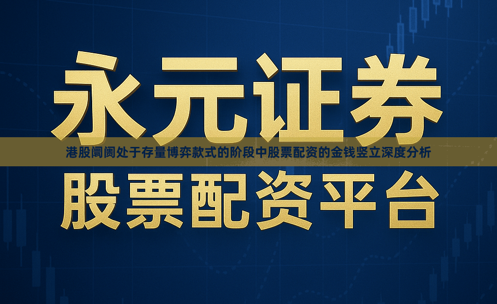 港股阛阓处于存量博弈款式的阶段中股票配资的金钱竖立深度分析