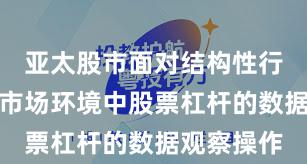 亚太股市面对结构性行情阶段的市场环境中股票杠杆的数据观察操作