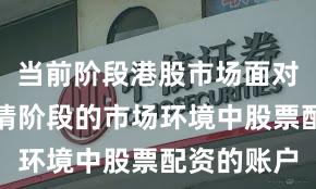 当前阶段港股市场面对结构性行情阶段的市场环境中股票配资的账户