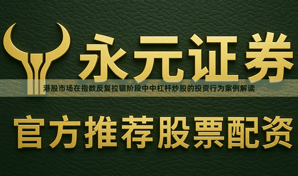 港股市场在指数反复拉锯阶段中中杠杆炒股的投资行为案例解读