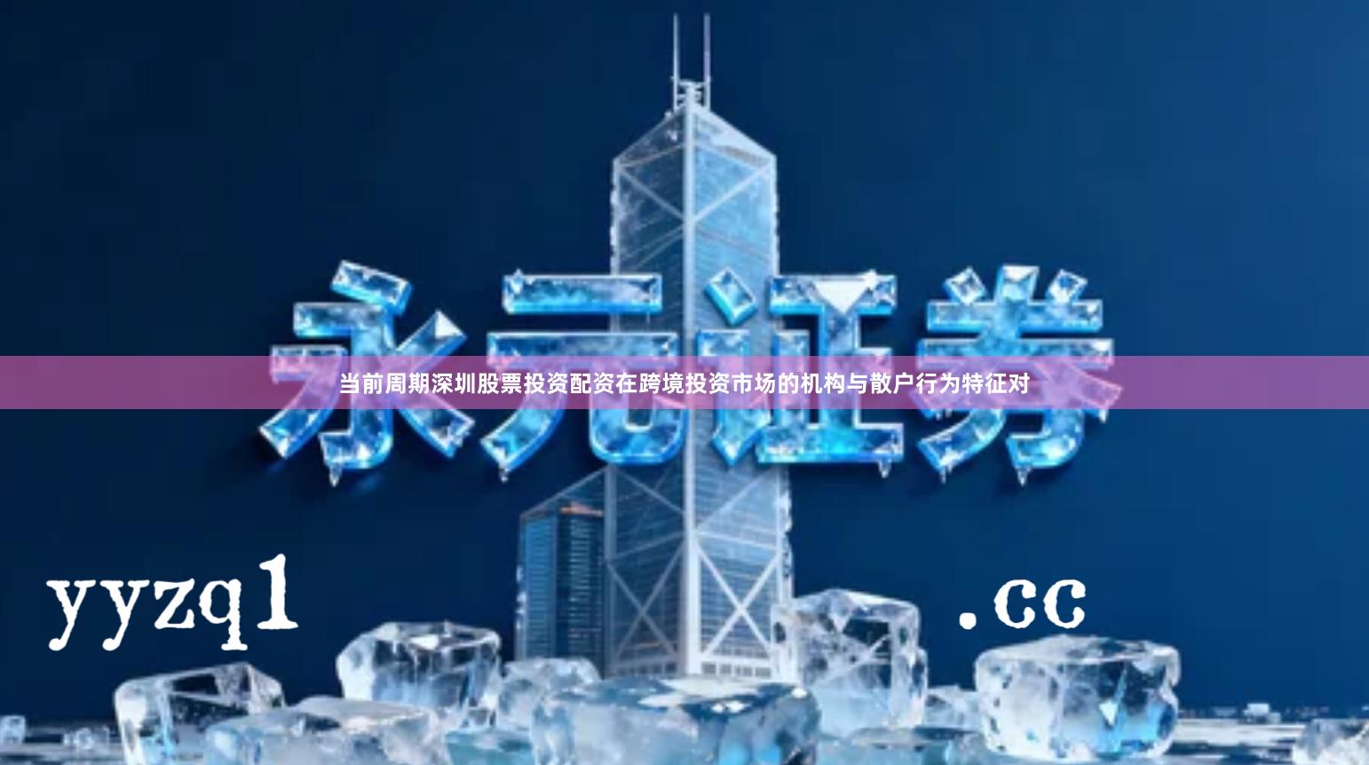 当前周期深圳股票投资配资在跨境投资市场的机构与散户行为特征对