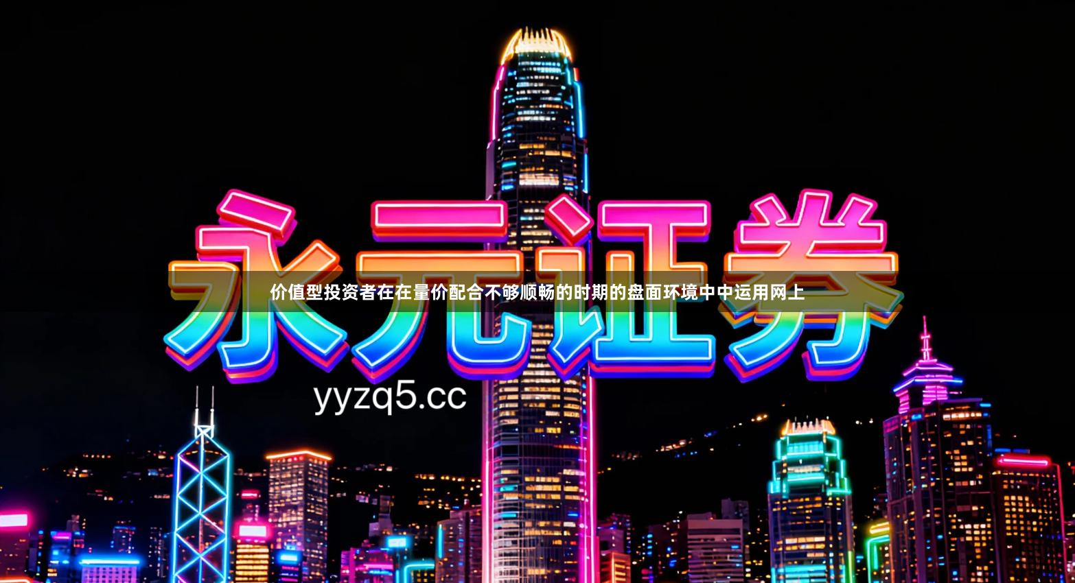 价值型投资者在在量价配合不够顺畅的时期的盘面环境中中运用网上