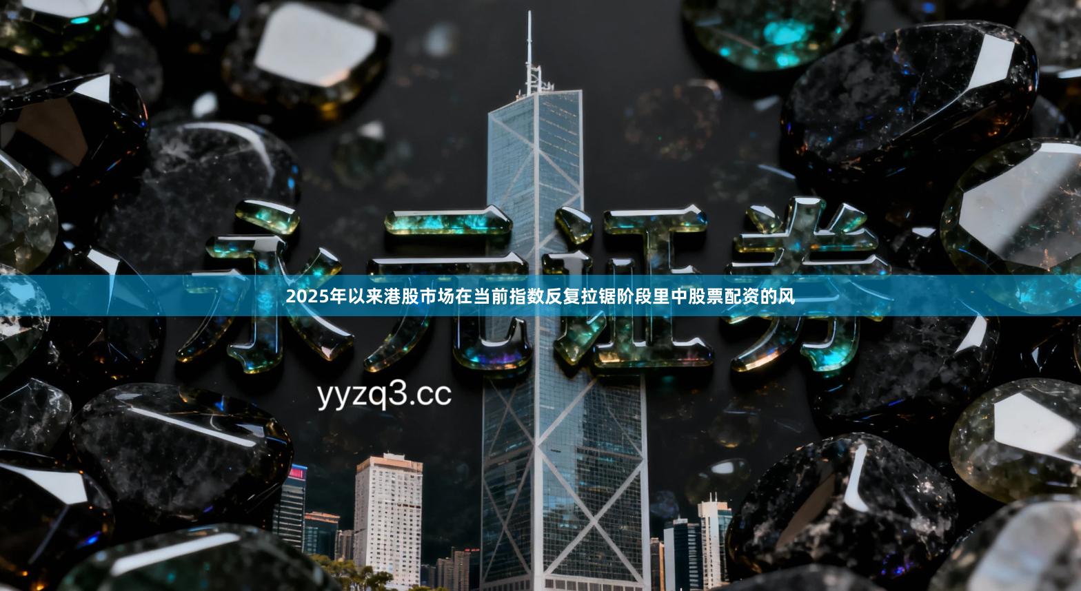 2025年以来港股市场在当前指数反复拉锯阶段里中股票配资的风