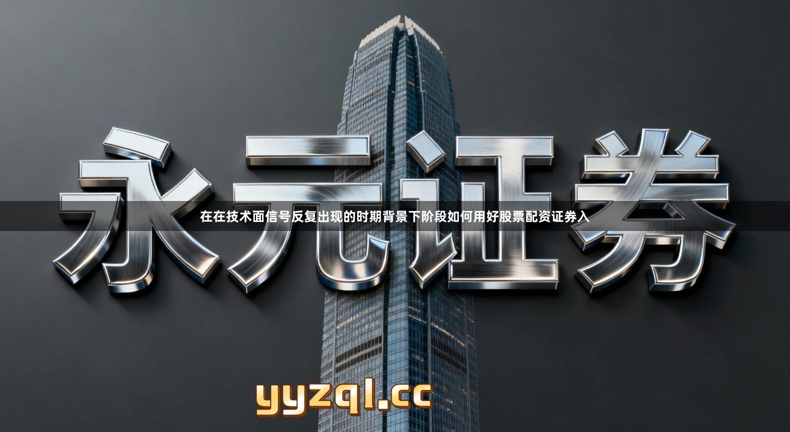 在在技术面信号反复出现的时期背景下阶段如何用好股票配资证券入