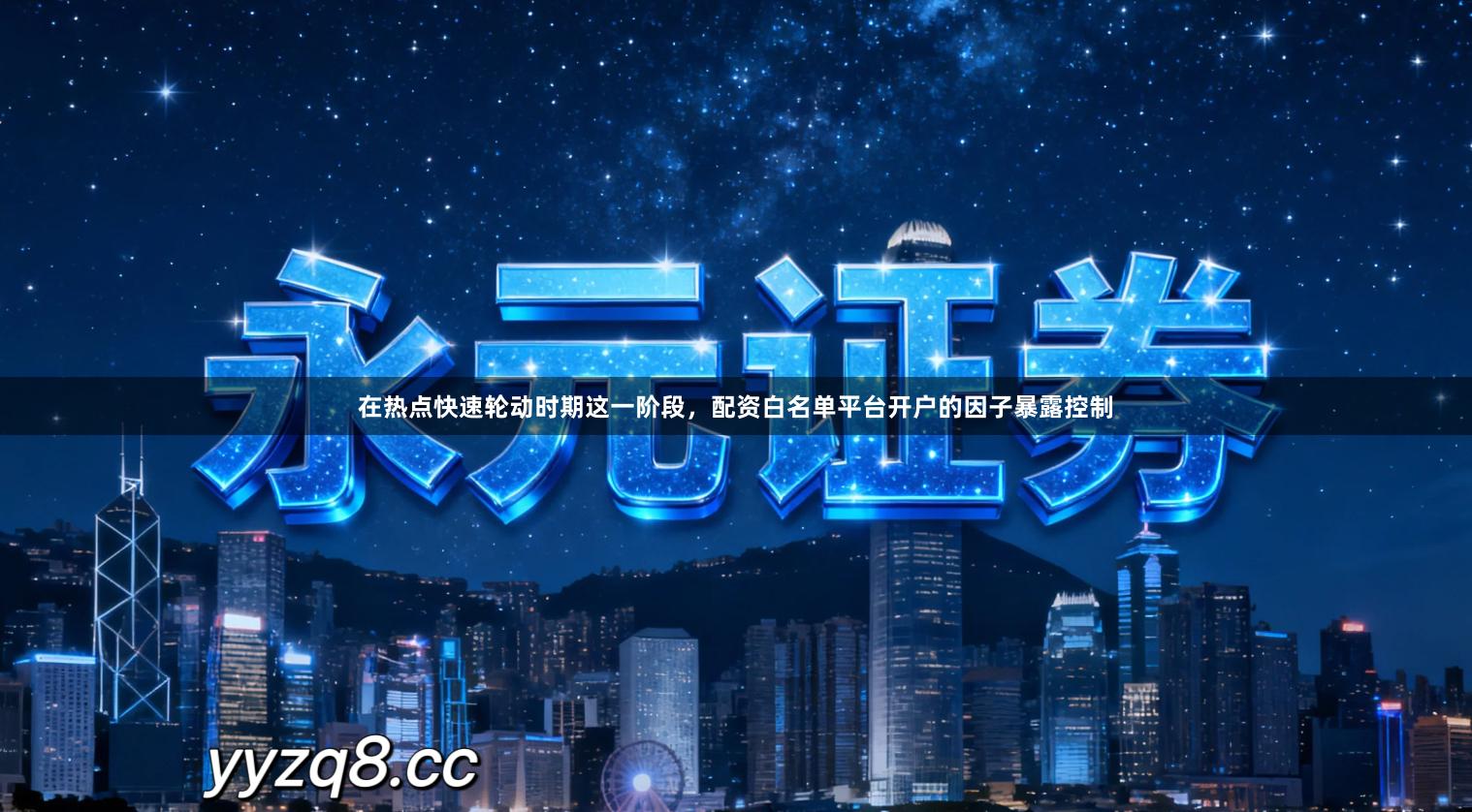 在热点快速轮动时期这一阶段，配资白名单平台开户的因子暴露控制