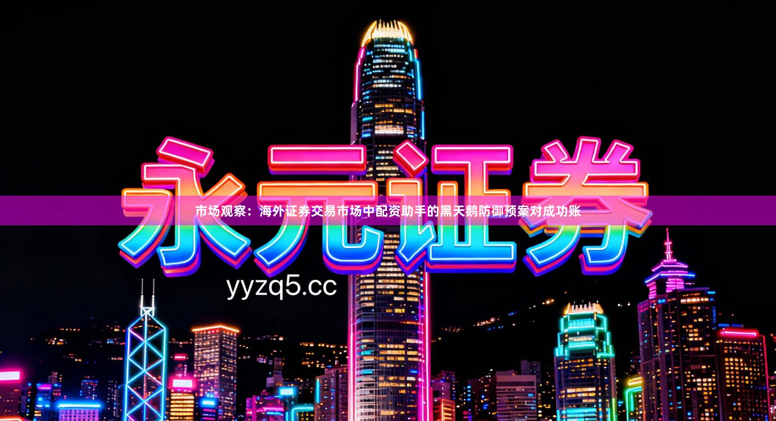 市场观察：海外证券交易市场中配资助手的黑天鹅防御预案对成功账