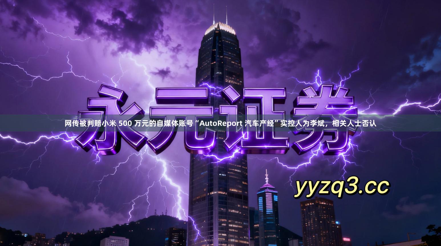 网传被判赔小米 500 万元的自媒体账号“AutoReport 汽车产经”实控人为李斌,相关人士否认