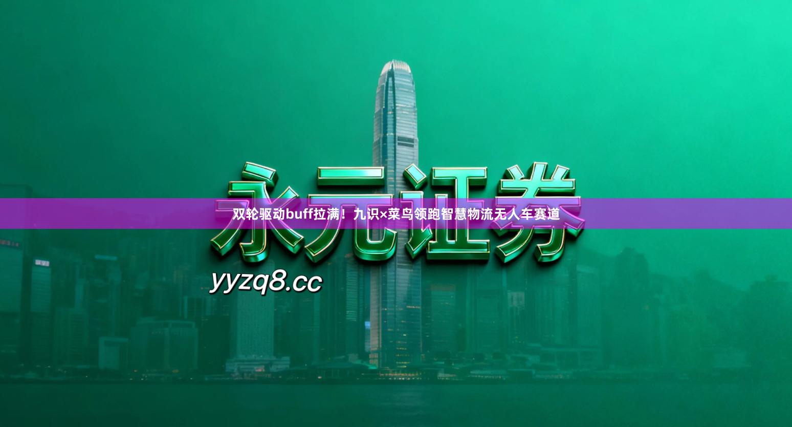 双轮驱动buff拉满!九识×菜鸟领跑智慧物流无人车赛道