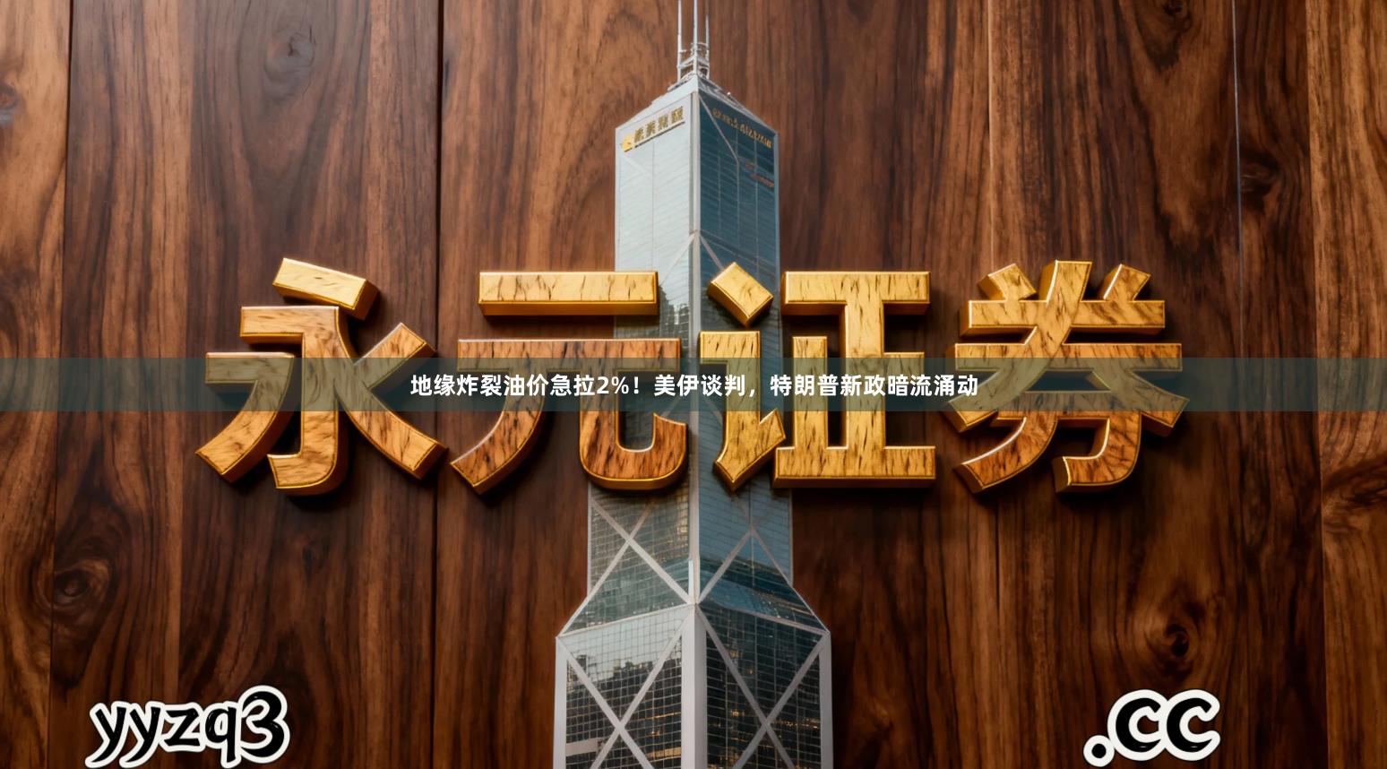 地缘炸裂油价急拉2%！美伊谈判，特朗普新政暗流涌动