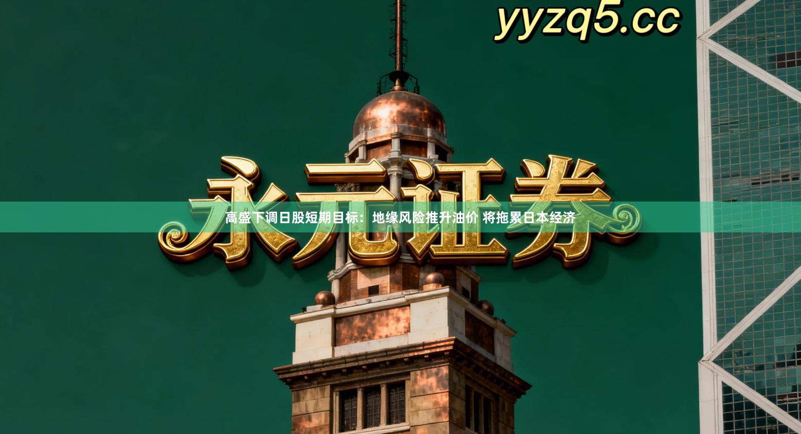 高盛下调日股短期目标：地缘风险推升油价 将拖累日本经济